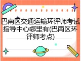 巴南区交通运输环评师考试指导中心哪里有(巴南区环评师考点)