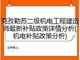 克孜勒苏二级机电工程建造师最新补贴政策详情分析(机电补贴政策分析)