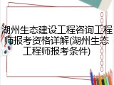 湖州生态建设工程咨询工程师报考资格详解(湖州生态工程师报考条件)