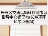 长寿区交通运输环评师考试指导中心哪里有(长寿环评师考点查询)
