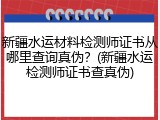 新疆水运材料检测师证书从哪里查询真伪？(新疆水运检测师证书查真伪)