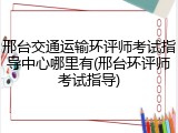 邢台交通运输环评师考试指导中心哪里有(邢台环评师考试指导)