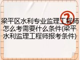 梁平区水利专业监理工程师怎么考需要什么条件(梁平水利监理工程师报考条件)