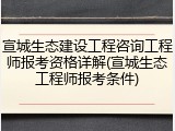 宣城生态建设工程咨询工程师报考资格详解(宣城生态工程师报考条件)