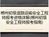 郴州初级道路运输安全工程师报考资格详解(郴州初级安全工程师报考指南)