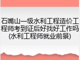 石嘴山一级水利工程造价工程师考到证后好找好工作吗(水利工程师就业前景)