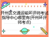 开州区交通运输环评师考试指导中心哪里有(开州环评师考点)