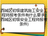 西城区初级建筑施工安全工程师报考条件有什么要求(西城区初级安全工程师报考条件)