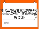 河北三级应急救援员培训机构排名及费用(河北应急救援培训)
