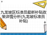 九龙坡区标准员最新补贴政策详情分析(九龙坡标准员补贴)