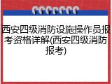 西安四级消防设施操作员报考资格详解(西安四级消防报考)