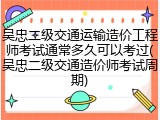 吴忠二级交通运输造价工程师考试通常多久可以考过(吴忠二级交通造价师考试周期)