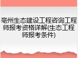 亳州生态建设工程咨询工程师报考资格详解(生态工程师报考条件)
