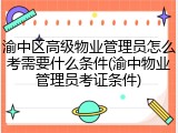 渝中区高级物业管理员怎么考需要什么条件(渝中物业管理员考证条件)