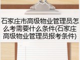 石家庄市高级物业管理员怎么考需要什么条件(石家庄高级物业管理员报考条件)