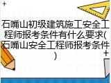石嘴山初级建筑施工安全工程师报考条件有什么要求(石嘴山安全工程师报考条件)