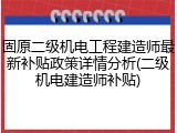 固原二级机电工程建造师最新补贴政策详情分析(二级机电建造师补贴)