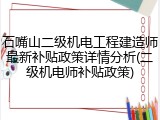 石嘴山二级机电工程建造师最新补贴政策详情分析(二级机电师补贴政策)