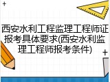 西安水利工程监理工程师证报考具体要求(西安水利监理工程师报考条件)
