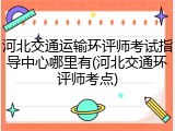 河北交通运输环评师考试指导中心哪里有(河北交通环评师考点)