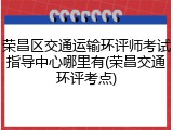荣昌区交通运输环评师考试指导中心哪里有(荣昌交通环评考点)