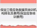 保定三级应急救援员培训机构排名及费用(保定应急培训费用)