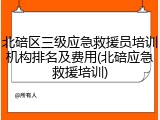 北碚区三级应急救援员培训机构排名及费用(北碚应急救援培训)