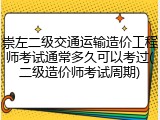 崇左二级交通运输造价工程师考试通常多久可以考过(二级造价师考试周期)
