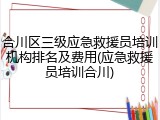 合川区三级应急救援员培训机构排名及费用(应急救援员培训合川)