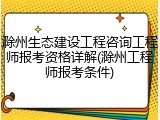 滁州生态建设工程咨询工程师报考资格详解(滁州工程师报考条件)