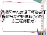铜梁区生态建设工程咨询工程师报考资格详解(铜梁生态工程师报考)