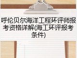 呼伦贝尔海洋工程环评师报考资格详解(海工环评报考条件)