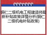 铜仁二级机电工程建造师最新补贴政策详情分析(铜仁二级机电补贴政策)