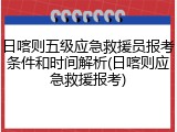 日喀则五级应急救援员报考条件和时间解析(日喀则应急救援报考)