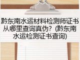 黔东南水运材料检测师证书从哪里查询真伪？(黔东南水运检测证书查询)