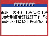 惠州一级水利工程造价工程师考到证后好找好工作吗(惠州水利造价工程师就业)