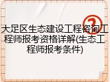 大足区生态建设工程咨询工程师报考资格详解(生态工程师报考条件)