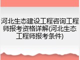 河北生态建设工程咨询工程师报考资格详解(河北生态工程师报考条件)