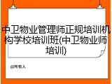 中卫物业管理师正规培训机构学校培训班(中卫物业师培训)