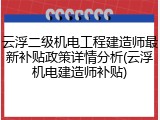 云浮二级机电工程建造师最新补贴政策详情分析(云浮机电建造师补贴)