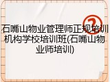 石嘴山物业管理师正规培训机构学校培训班(石嘴山物业师培训)