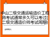 中山二级交通运输造价工程师考试通常多久可以考过(二级交通造价师考试周期)