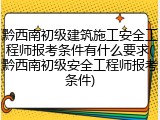 黔西南初级建筑施工安全工程师报考条件有什么要求(黔西南初级安全工程师报考条件)