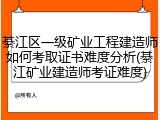 綦江区一级矿业工程建造师如何考取证书难度分析(綦江矿业建造师考证难度)