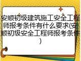 安顺初级建筑施工安全工程师报考条件有什么要求(安顺初级安全工程师报考条件)
