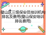 璧山区三级保安员培训机构排名及费用(璧山保安培训排名费用)