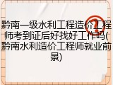 黔南一级水利工程造价工程师考到证后好找好工作吗(黔南水利造价工程师就业前景)