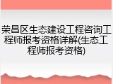 荣昌区生态建设工程咨询工程师报考资格详解(生态工程师报考资格)