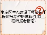 南岸区生态建设工程咨询工程师报考资格详解(生态工程师报考指南)