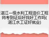 湛江一级水利工程造价工程师考到证后好找好工作吗(湛江水工证好就业)